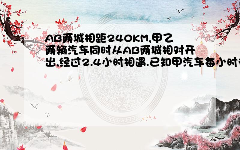 AB两城相距240KM,甲乙两辆汽车同时从AB两城相对开出,经过2.4小时相遇.已知甲汽车每小时行40KM乙汽车每小时行多少千米?（列方程解【一个未知数的那种】）