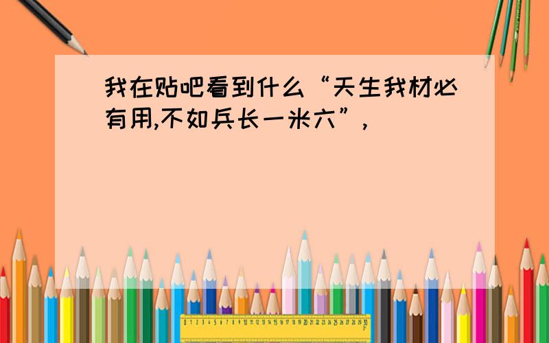 我在贴吧看到什么“天生我材必有用,不如兵长一米六”,