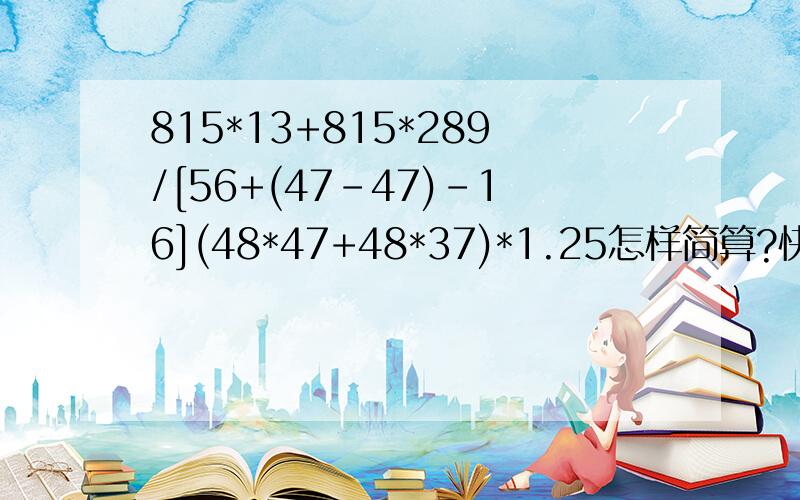 815*13+815*289/[56+(47-47)-16](48*47+48*37)*1.25怎样简算?快点啊!我急用!