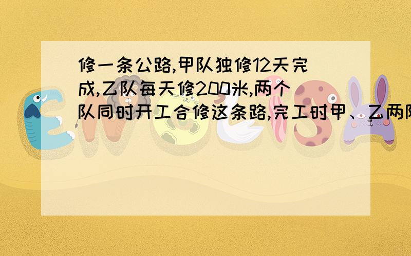 修一条公路,甲队独修12天完成,乙队每天修200米,两个队同时开工合修这条路,完工时甲、乙两队工作量的比是2:1这条路有多长?