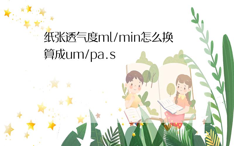 纸张透气度ml/min怎么换算成um/pa.s