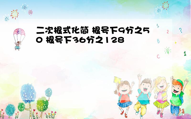 二次根式化简 根号下9分之50 根号下36分之128