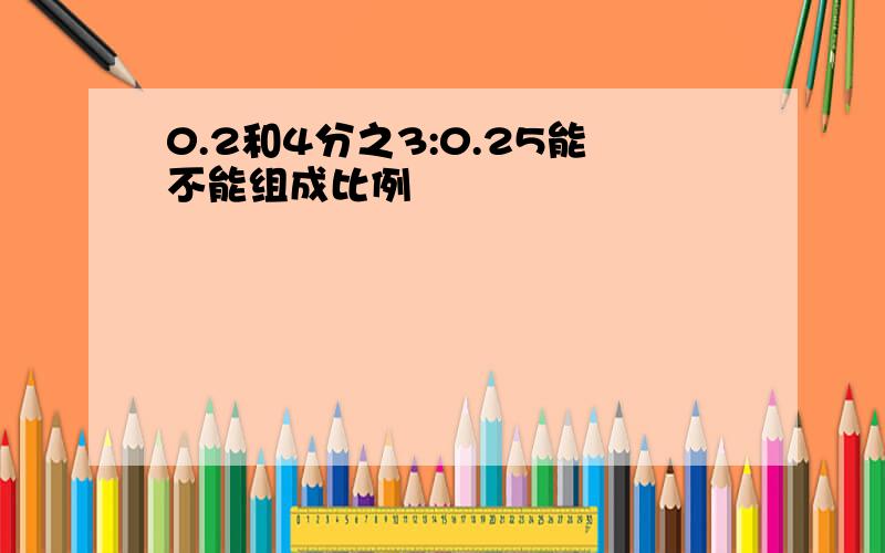 0.2和4分之3:0.25能不能组成比例