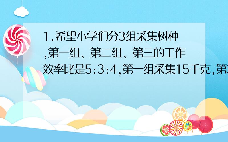 1.希望小学们分3组采集树种,第一组、第二组、第三的工作效率比是5:3:4,第一组采集15千克,第二组、第三刘伯伯将7500元钱存入银行存期两年年利率若为2.52％且免交利息税到期后刘伯伯将取回