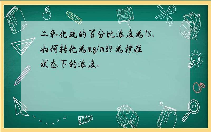 二氧化硫的百分比浓度为7%,如何转化为mg/m3?为标准状态下的浓度,