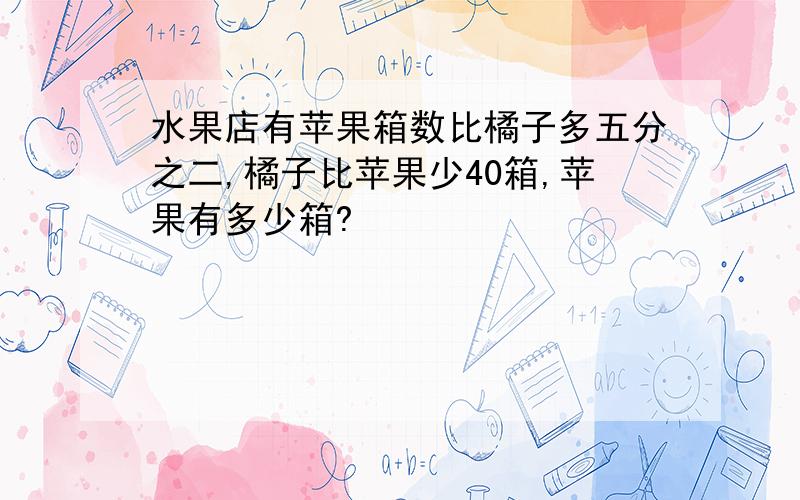 水果店有苹果箱数比橘子多五分之二,橘子比苹果少40箱,苹果有多少箱?