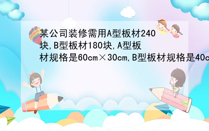 某公司装修需用A型板材240块,B型板材180块,A型板材规格是60cm×30cm,B型板材规格是40cm×30cm.