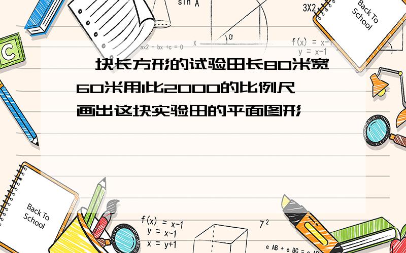 一块长方形的试验田长80米宽60米用1比2000的比例尺画出这块实验田的平面图形