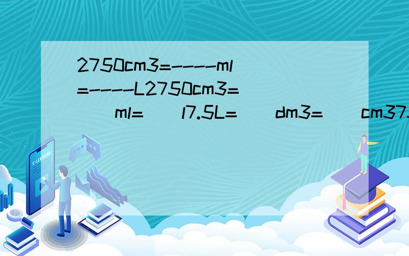 2750cm3=----ml=----L2750cm3=()ml=()l7.5L=（）dm3=()cm3758ml=()cm3=()dm3急,