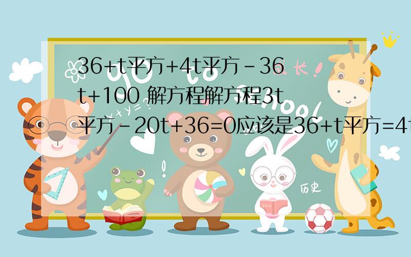 36+t平方+4t平方-36t+100 解方程解方程3t平方-20t+36=0应该是36+t平方=4t平方-36t+100