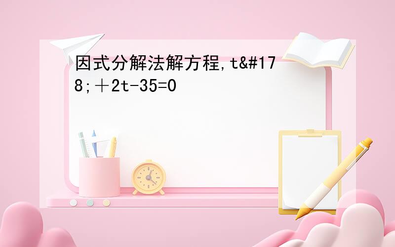 因式分解法解方程,t²＋2t-35=0