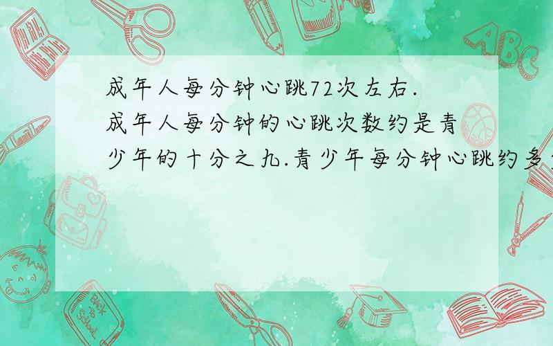 成年人每分钟心跳72次左右.成年人每分钟的心跳次数约是青少年的十分之九.青少年每分钟心跳约多少次?
