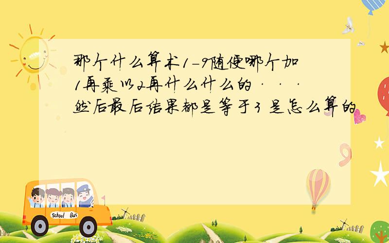 那个什么算术1-9随便哪个加1再乘以2再什么什么的···然后最后结果都是等于3 是怎么算的