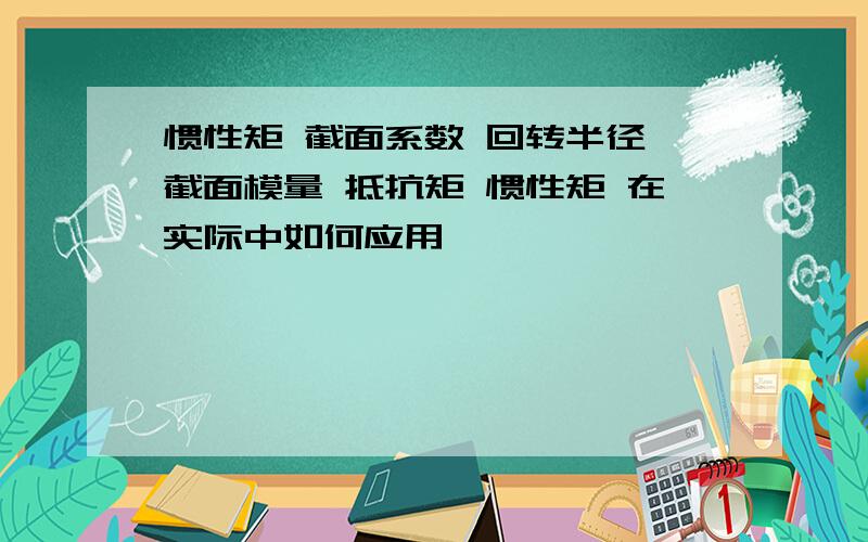 惯性矩 截面系数 回转半径 截面模量 抵抗矩 惯性矩 在实际中如何应用