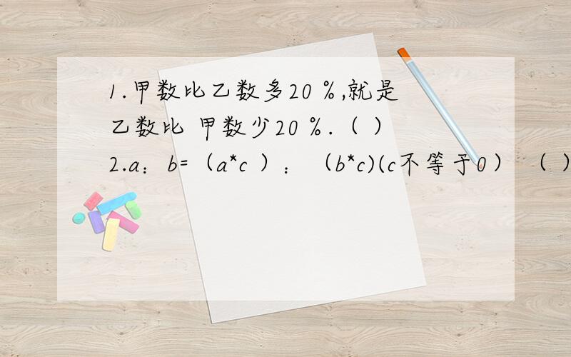 1.甲数比乙数多20％,就是乙数比 甲数少20％.（ ）2.a：b=（a*c ）：（b*c)(c不等于0） （ ）以上两题 对或错.3.隧道长1570米,一列火车长314米,它的轮子直径是0.6米,每分钟转250圈,火车从头开始进入