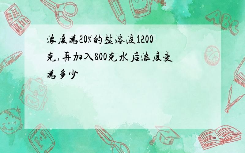 浓度为20%的盐溶液1200克,再加入800克水后浓度变为多少