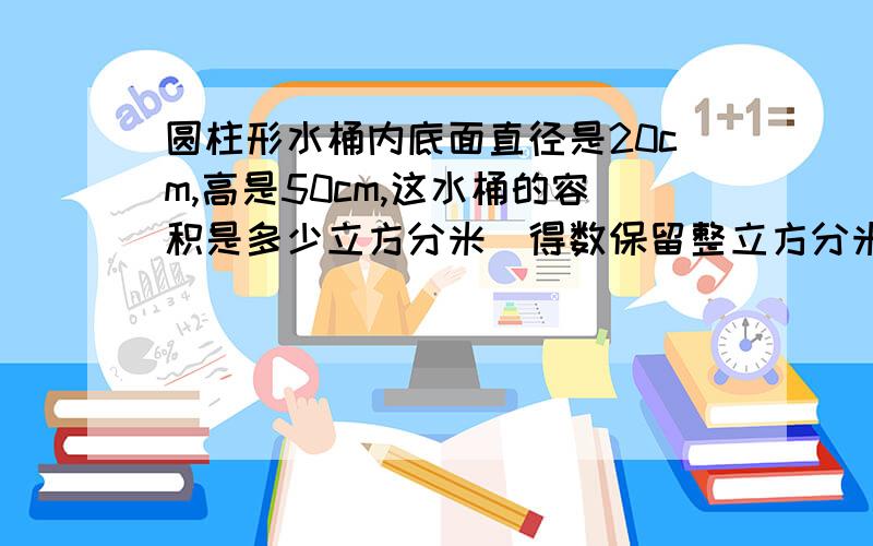 圆柱形水桶内底面直径是20cm,高是50cm,这水桶的容积是多少立方分米（得数保留整立方分米））RT请列式计算