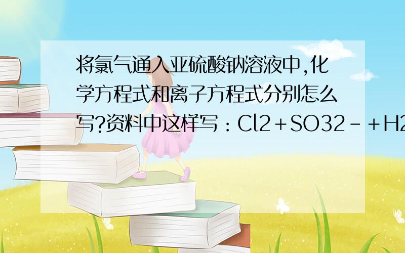 将氯气通入亚硫酸钠溶液中,化学方程式和离子方程式分别怎么写?资料中这样写：Cl2＋SO32－＋H2O=SO42－＋2Cl－＋2H＋但我们老师认为产生的氢离子不能存在,应是通过OH-生成H2O,因为亚硫酸钠溶