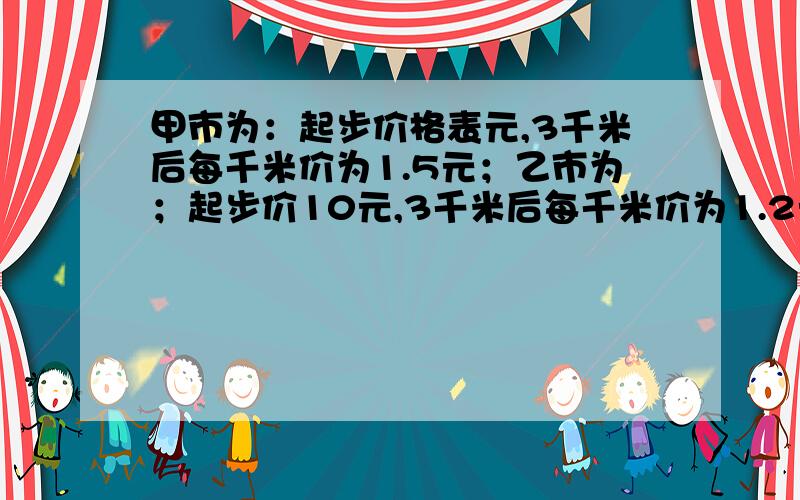 甲市为：起步价格表元,3千米后每千米价为1.5元；乙市为；起步价10元,3千米后每千米价为1.2元.1.试问在甲、乙两市乘坐出租车s(s＞3）千米的差是多少元?如果在甲乙乘坐出租车的路程都为10千