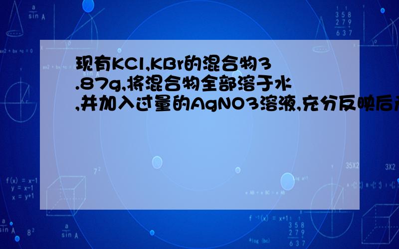 现有KCl,KBr的混合物3.87g,将混合物全部溶于水,并加入过量的AgNO3溶液,充分反映后产生6.63g沉淀,则原混合物中钾元素质量分数为?A.24.1%B.25.9%C.40.3%D.48.7%怎么做?