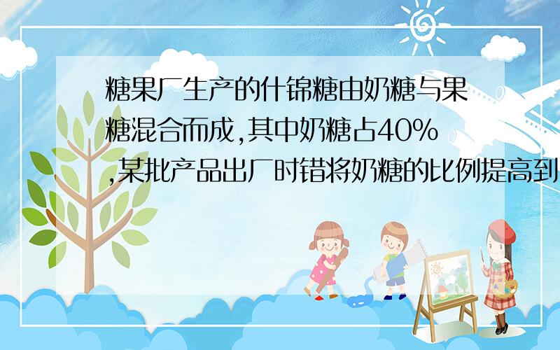 糖果厂生产的什锦糖由奶糖与果糖混合而成,其中奶糖占40%,某批产品出厂时错将奶糖的比例提高到占50%,致使每500克什锦糖的成本提高了7%,哪么,奶糖的成本与果糖的成本的比是——————