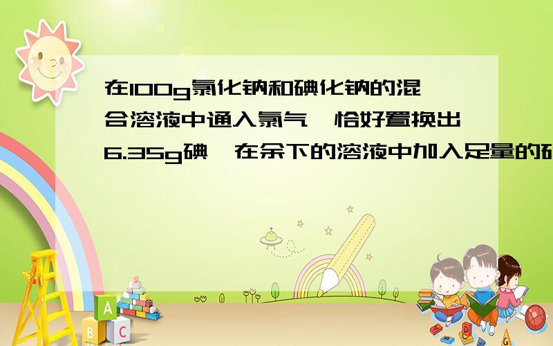 在100g氯化钠和碘化钠的混合溶液中通入氯气,恰好置换出6.35g碘,在余下的溶液中加入足量的硝酸银溶液析出20.2g白色沉淀,（1）求原混合液中氯化钠的质量分数（2）通入氯气的体积为多少升