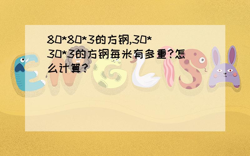 80*80*3的方钢,30*30*3的方钢每米有多重?怎么计算?