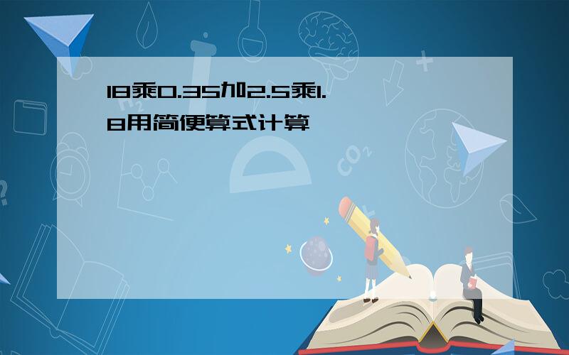 18乘0.35加2.5乘1.8用简便算式计算