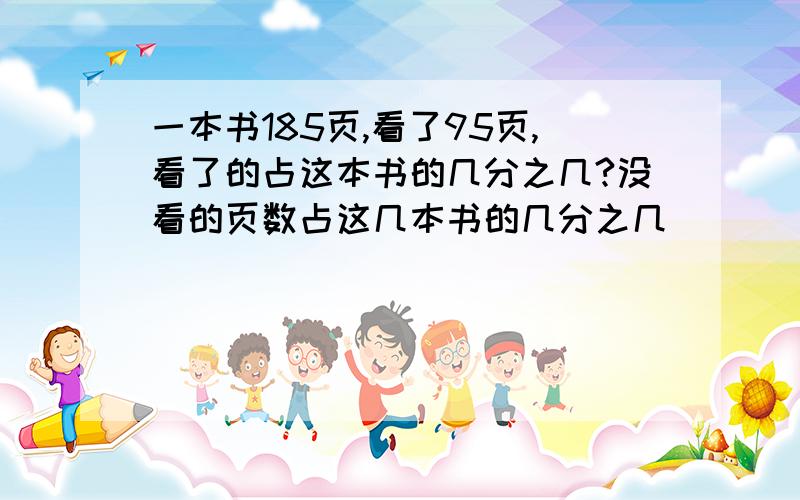 一本书185页,看了95页,看了的占这本书的几分之几?没看的页数占这几本书的几分之几