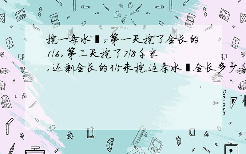 挖一条水渠,第一天挖了全长的1/6,第二天挖了7/8千米,还剩全长的3/5未挖.这条水渠全长多少千米