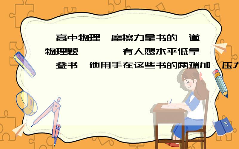 【高中物理】摩擦力拿书的一道物理题》》》》有人想水平低拿一叠书,他用手在这些书的两端加一压力F=225（就是用手左右夹着中间一叠书）,如每本书的质量为0.95Kg,手与书之间的静摩擦因