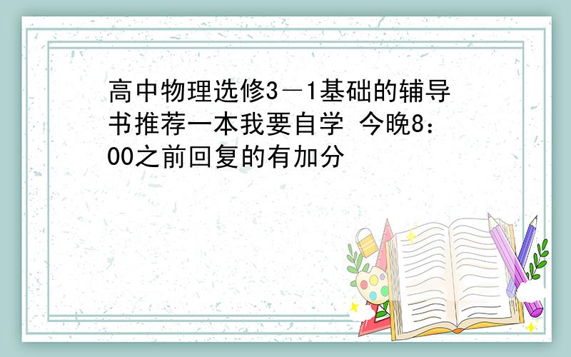 高中物理选修3－1基础的辅导书推荐一本我要自学 今晚8：00之前回复的有加分