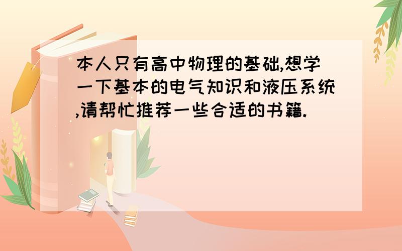 本人只有高中物理的基础,想学一下基本的电气知识和液压系统,请帮忙推荐一些合适的书籍.