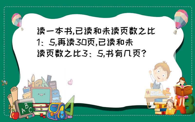 读一本书,已读和未读页数之比1：5,再读30页,已读和未读页数之比3：5,书有几页?