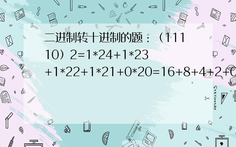 二进制转十进制的题：（11110）2=1*24+1*23+1*22+1*21+0*20=16+8+4+2+0=（30）10请问“16+8+4+2+0”是怎么得来的?