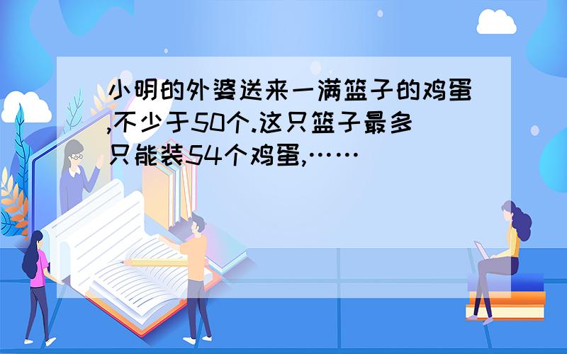 小明的外婆送来一满篮子的鸡蛋,不少于50个.这只篮子最多只能装54个鸡蛋,……