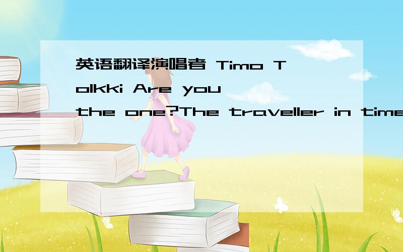 英语翻译演唱者 Timo Tolkki Are you the one?The traveller in time who has come To heal my wounds to lead me to the sun To walk this path with me until the end of time Are you the one?Who sparkles in the night like fireflies Eternity of evening