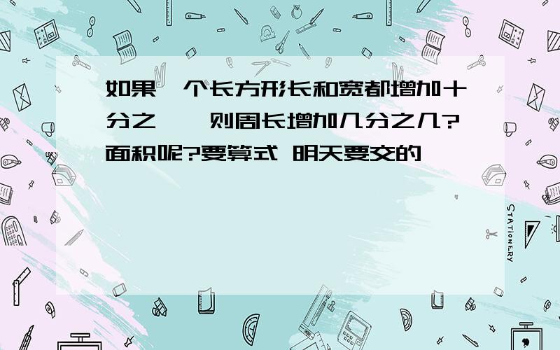 如果一个长方形长和宽都增加十分之一,则周长增加几分之几?面积呢?要算式 明天要交的