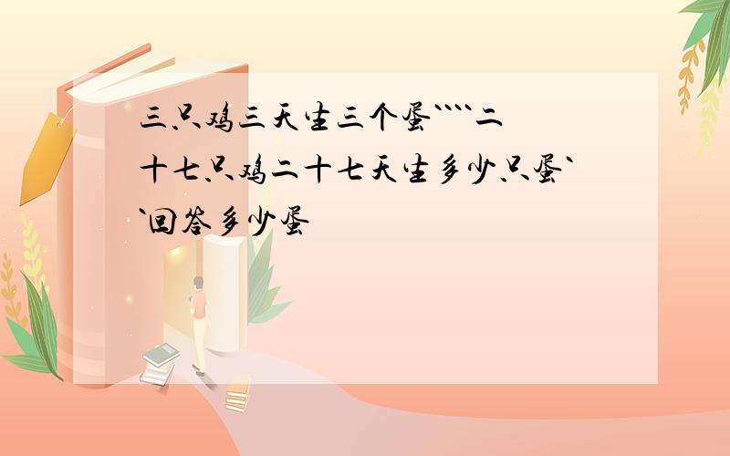 三只鸡三天生三个蛋````二十七只鸡二十七天生多少只蛋``回答多少蛋