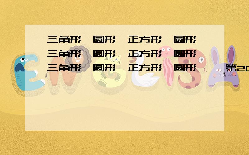 三角形、圆形、正方形、圆形、三角形、圆形、正方形、圆形、三角形、圆形、正方形、圆形…… 第20个图形是