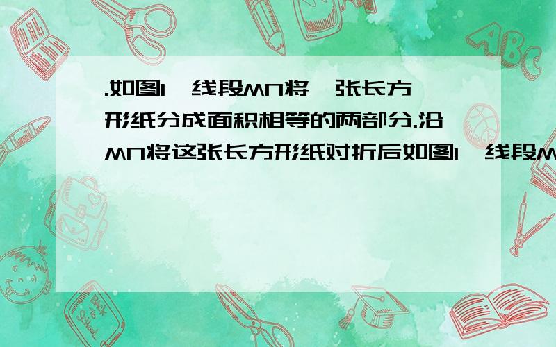 .如图1,线段MN将一张长方形纸分成面积相等的两部分.沿MN将这张长方形纸对折后如图1,线段MN将一张长方形纸分成面积相等的两部分.沿MN将这张长方形纸对折后,得到图2；,将图2沿对称轴对折,