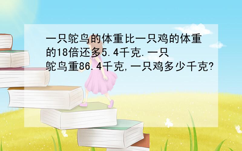 一只鸵鸟的体重比一只鸡的体重的18倍还多5.4千克.一只鸵鸟重86.4千克,一只鸡多少千克?