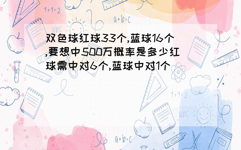 双色球红球33个,蓝球16个,要想中500万概率是多少红球需中对6个,蓝球中对1个