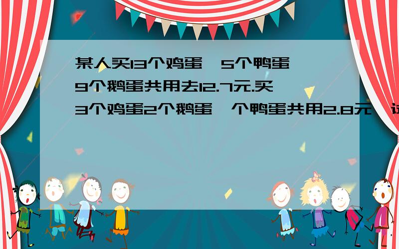 某人买13个鸡蛋,5个鸭蛋,9个鹅蛋共用去12.7元.买3个鸡蛋2个鹅蛋一个鸭蛋共用2.8元,试问买鸡蛋鸭蛋鹅蛋