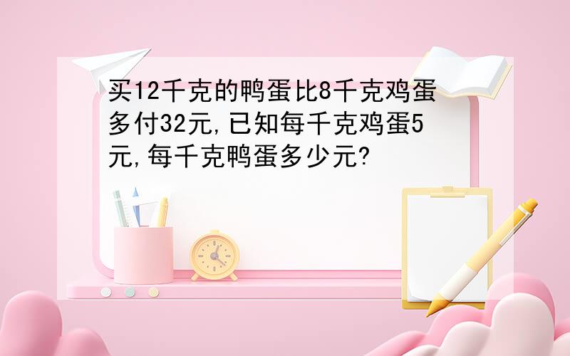 买12千克的鸭蛋比8千克鸡蛋多付32元,已知每千克鸡蛋5元,每千克鸭蛋多少元?