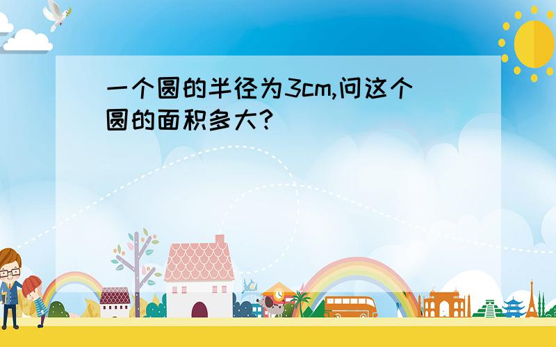 一个圆的半径为3cm,问这个圆的面积多大?