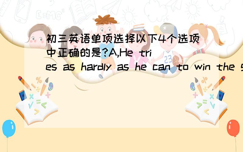 初三英语单项选择以下4个选项中正确的是?A,He tries as hardly as he can to win the game.B,The book was extreme successful.C,They don't believe whether truly black flowers exist.D,This kind of flowers can survive in the middle of the de