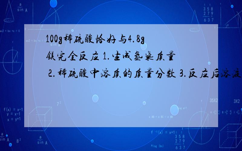 100g稀硫酸恰好与4.8g镁完全反应 1.生成氢气质量 2.稀硫酸中溶质的质量分数 3.反应后溶液中溶质的质量分数