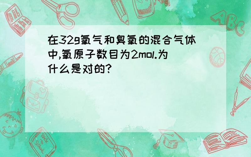 在32g氧气和臭氧的混合气体中,氧原子数目为2mol.为什么是对的?