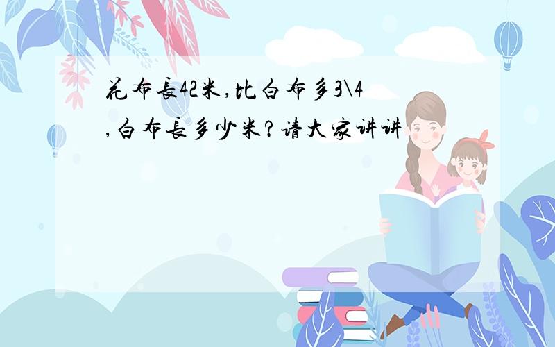 花布长42米,比白布多3\4,白布长多少米?请大家讲讲